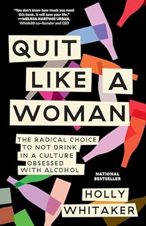 Quit Like a Woman: The Radical Choice to Not Drink in a Culture Obsessed with Alcohol by Holly Whitaker